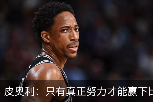 皮奥利：只有真正努力才能赢下比赛 尤文仍在争冠