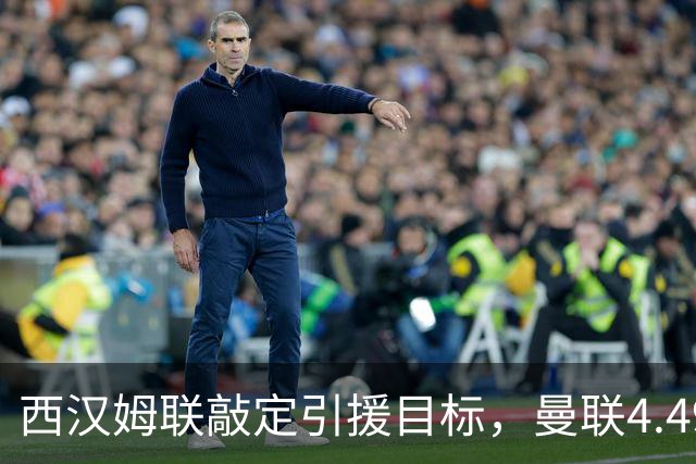 西汉姆联敲定引援目标，曼联4.49亿元求购萨默维尔迎来转机