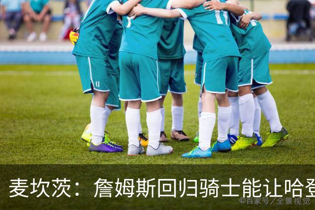 麦坎茨：詹姆斯回归骑士能让哈登和米切尔季后赛翻身 并横扫东部