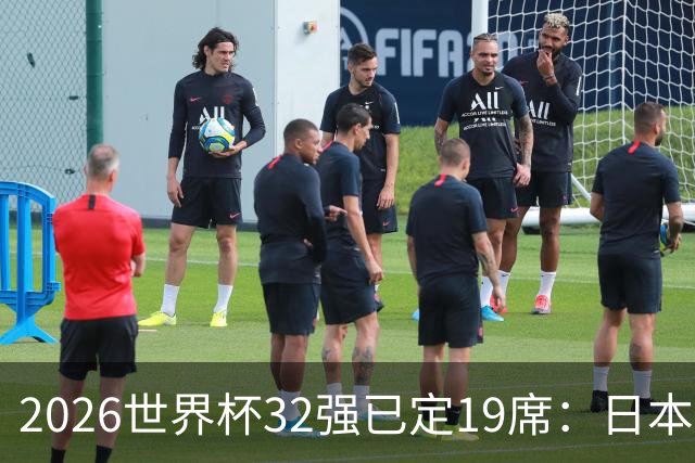 2026世界杯32强已定19席：日本澳大利亚晋级 韩国待定