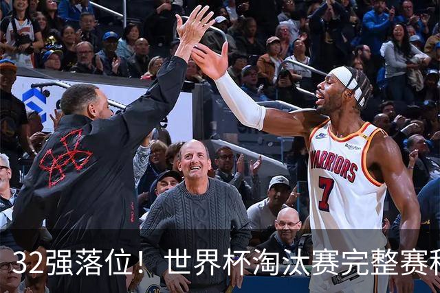 32强落位！世界杯淘汰赛完整赛程表，观赛必备